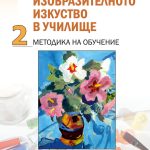 ИЗОБРАЗИТЕЛНОТО ИЗКУСТВО В УЧИЛИЩЕ ЧАСТ II: Методика на обучение